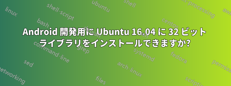 Android 開発用に Ubuntu 16.04 に 32 ビット ライブラリをインストールできますか?