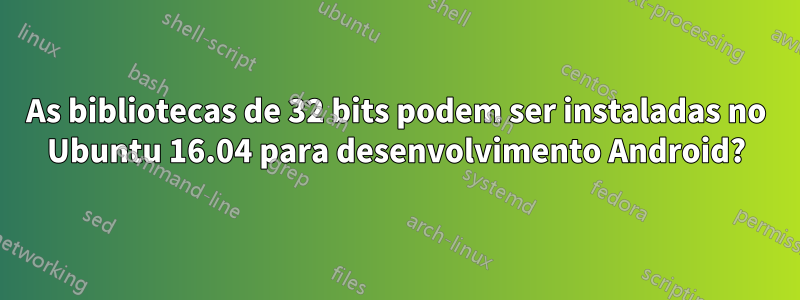 As bibliotecas de 32 bits podem ser instaladas no Ubuntu 16.04 para desenvolvimento Android?