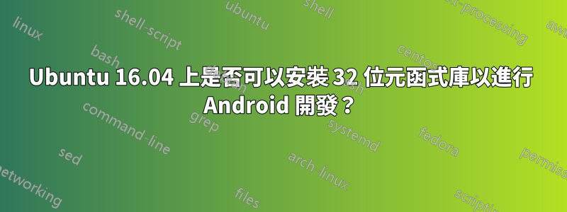 Ubuntu 16.04 上是否可以安裝 32 位元函式庫以進行 Android 開發？