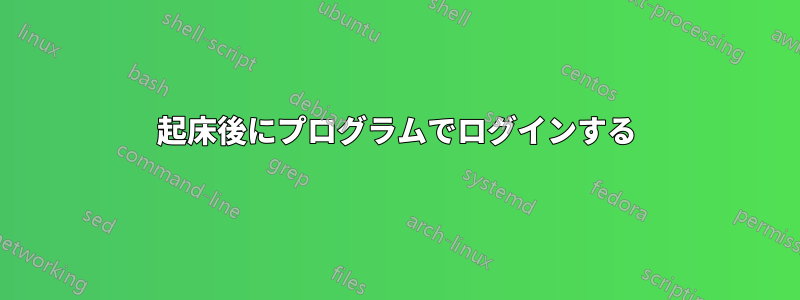 起床後にプログラムでログインする