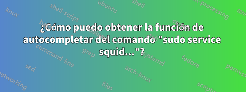 ¿Cómo puedo obtener la función de autocompletar del comando "sudo service squid..."?