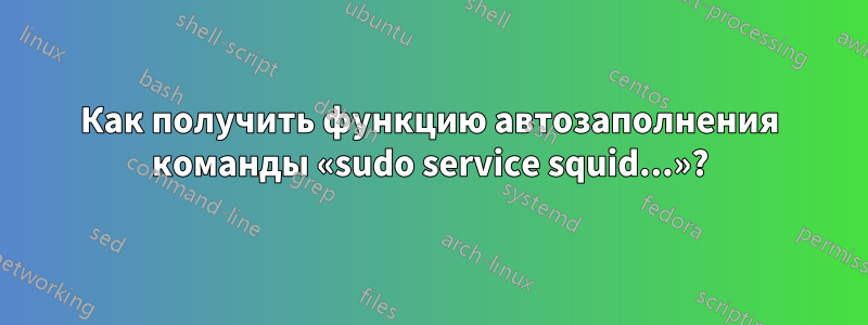 Как получить функцию автозаполнения команды «sudo service squid...»?