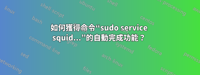 如何獲得命令“sudo service squid...”的自動完成功能？