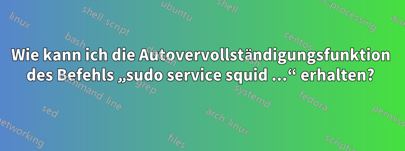 Wie kann ich die Autovervollständigungsfunktion des Befehls „sudo service squid ...“ erhalten?