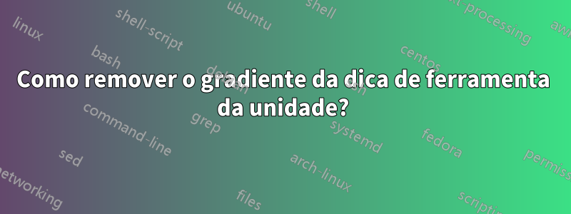 Como remover o gradiente da dica de ferramenta da unidade?