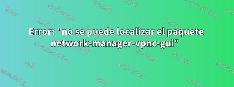 Error: "no se puede localizar el paquete network-manager-vpnc-gui"