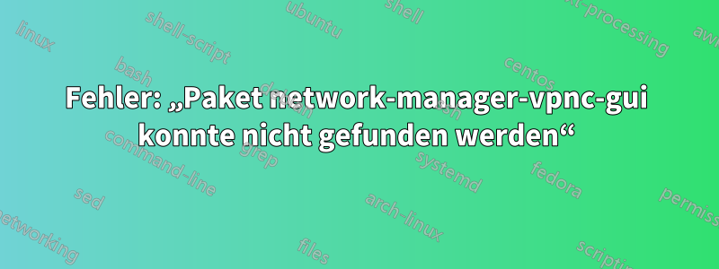 Fehler: „Paket network-manager-vpnc-gui konnte nicht gefunden werden“