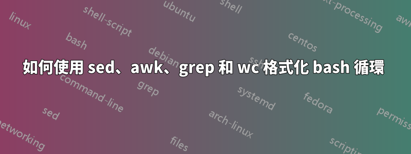 如何使用 sed、awk、grep 和 wc 格式化 bash 循環