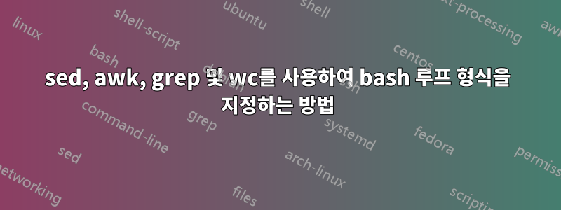 sed, awk, grep 및 wc를 사용하여 bash 루프 형식을 지정하는 방법