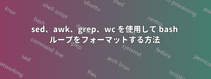 sed、awk、grep、wc を使用して bash ループをフォーマットする方法