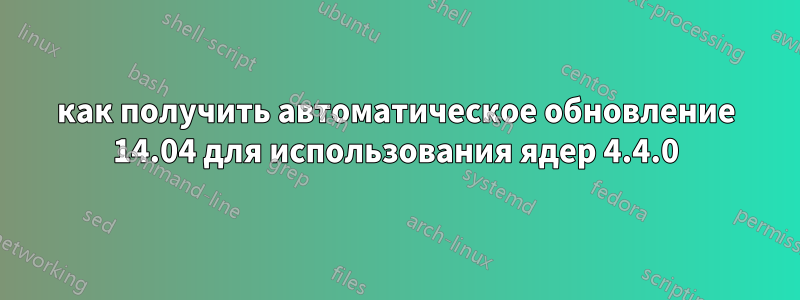 как получить автоматическое обновление 14.04 для использования ядер 4.4.0