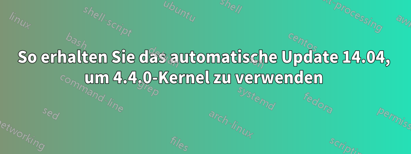 So erhalten Sie das automatische Update 14.04, um 4.4.0-Kernel zu verwenden