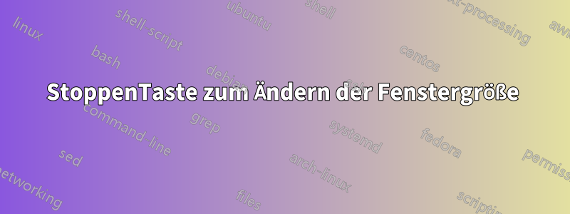 StoppenTaste zum Ändern der Fenstergröße