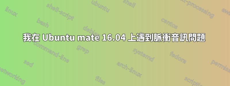 我在 Ubuntu mate 16.04 上遇到脈衝音訊問題