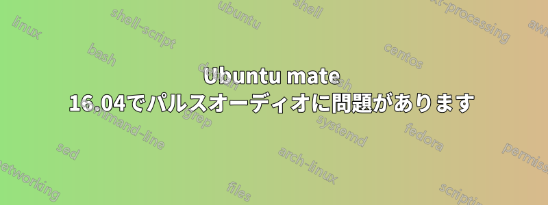 Ubuntu mate 16.04でパルスオーディオに問題があります