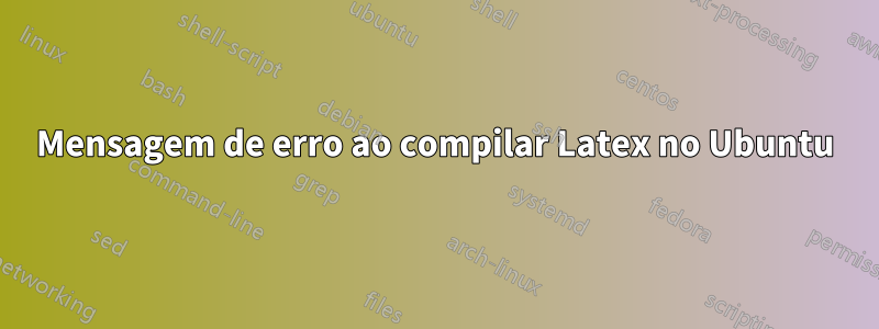 Mensagem de erro ao compilar Latex no Ubuntu