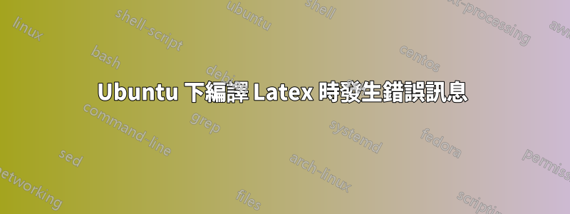 Ubuntu 下編譯 Latex 時發生錯誤訊息