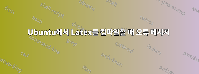 Ubuntu에서 Latex를 컴파일할 때 오류 메시지