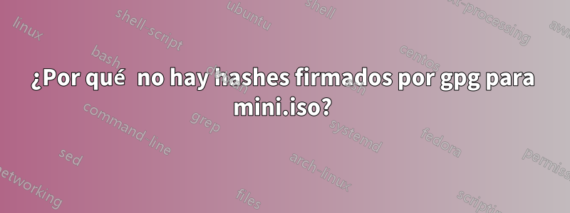 ¿Por qué no hay hashes firmados por gpg para mini.iso?