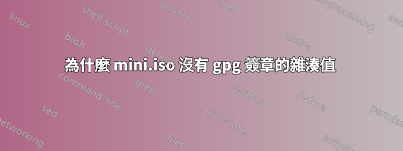 為什麼 mini.iso 沒有 gpg 簽章的雜湊值