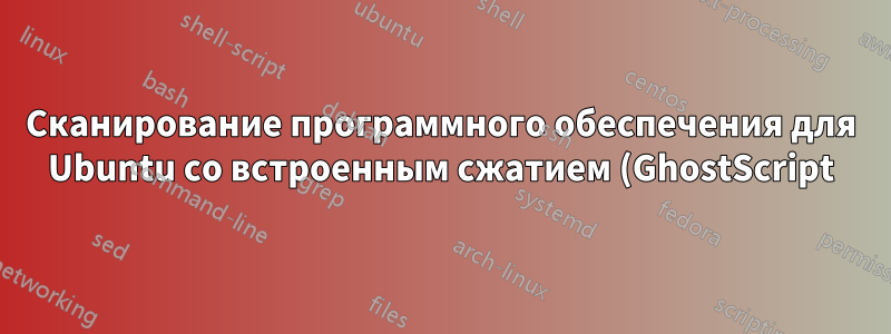 Сканирование программного обеспечения для Ubuntu со встроенным сжатием (GhostScript)