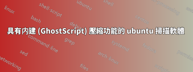 具有內建 (GhostScript) 壓縮功能的 ubuntu 掃描軟體