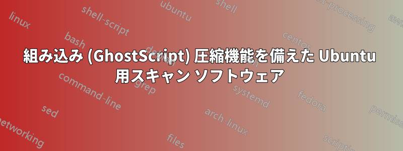 組み込み (GhostScript) 圧縮機能を備えた Ubuntu 用スキャン ソフトウェア