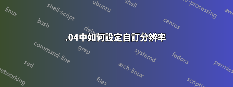 16.04中如何設定自訂分辨率