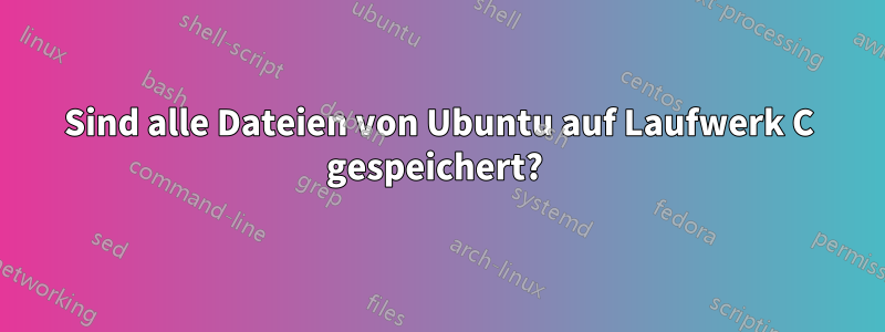 Sind alle Dateien von Ubuntu auf Laufwerk C gespeichert? 