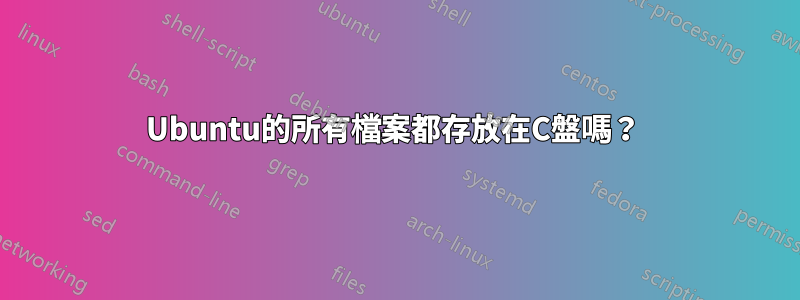 Ubuntu的所有檔案都存放在C盤嗎？ 