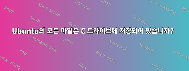 Ubuntu의 모든 파일은 C 드라이브에 저장되어 있습니까? 