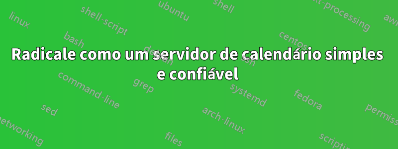 Radicale como um servidor de calendário simples e confiável