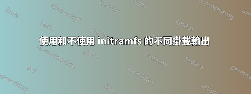 使用和不使用 initramfs 的不同掛載輸出