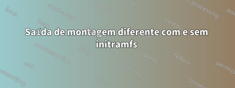 Saída de montagem diferente com e sem initramfs