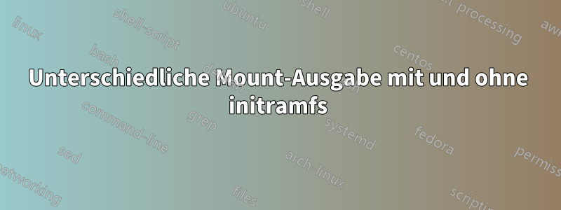 Unterschiedliche Mount-Ausgabe mit und ohne initramfs