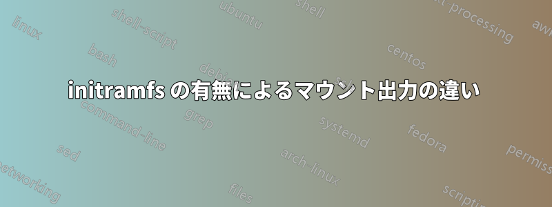 initramfs の有無によるマウント出力の違い