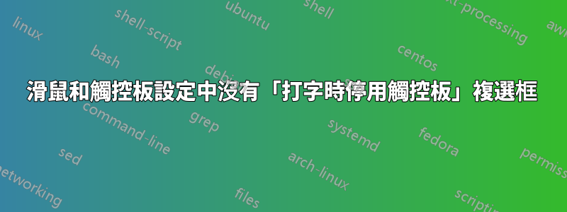 滑鼠和觸控板設定中沒有「打字時停用觸控板」複選框