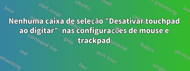 Nenhuma caixa de seleção "Desativar touchpad ao digitar" nas configurações de mouse e trackpad