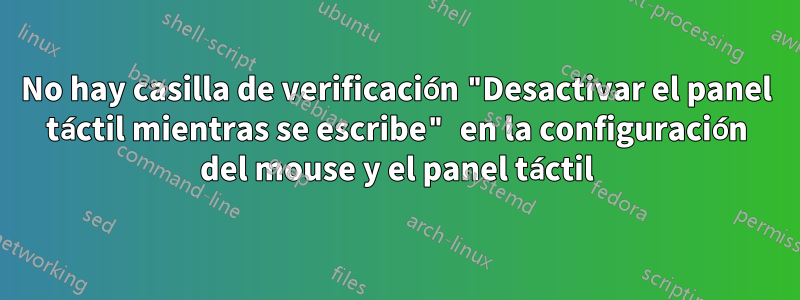 No hay casilla de verificación "Desactivar el panel táctil mientras se escribe" en la configuración del mouse y el panel táctil