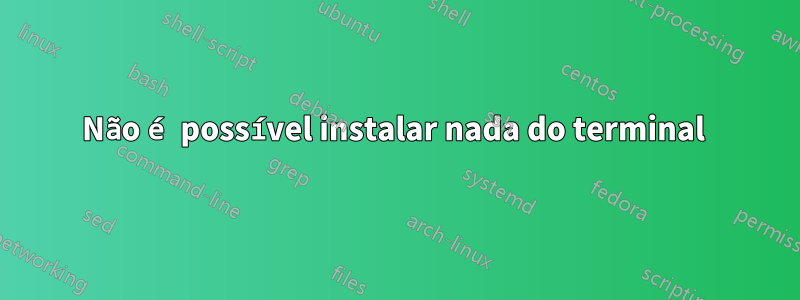 Não é possível instalar nada do terminal 