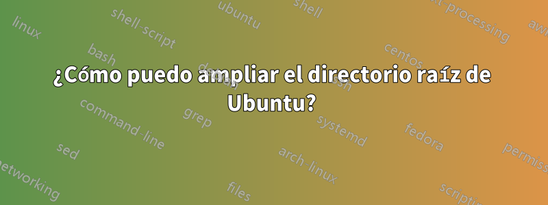 ¿Cómo puedo ampliar el directorio raíz de Ubuntu?