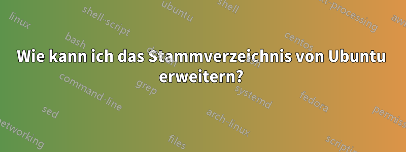 Wie kann ich das Stammverzeichnis von Ubuntu erweitern?