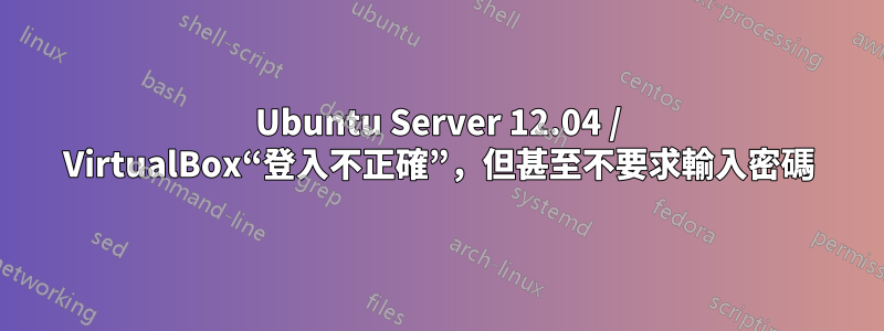 Ubuntu Server 12.04 / VirtualBox“登入不正確”，但甚至不要求輸入密碼