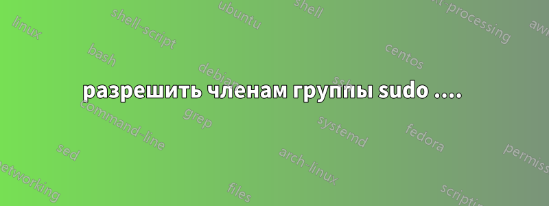 разрешить членам группы sudo ....