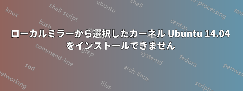 ローカルミラーから選択したカーネル Ubuntu 14.04 をインストールできません