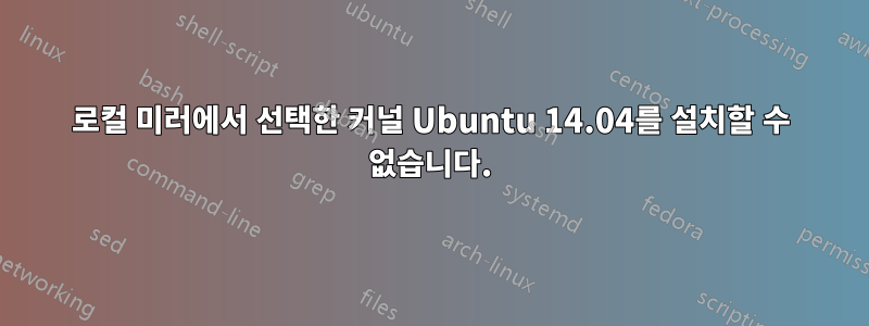 로컬 미러에서 선택한 커널 Ubuntu 14.04를 설치할 수 없습니다.