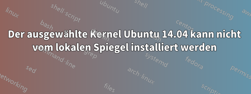 Der ausgewählte Kernel Ubuntu 14.04 kann nicht vom lokalen Spiegel installiert werden