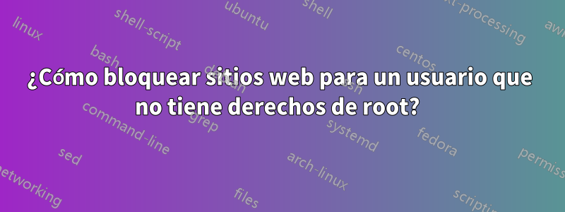 ¿Cómo bloquear sitios web para un usuario que no tiene derechos de root? 