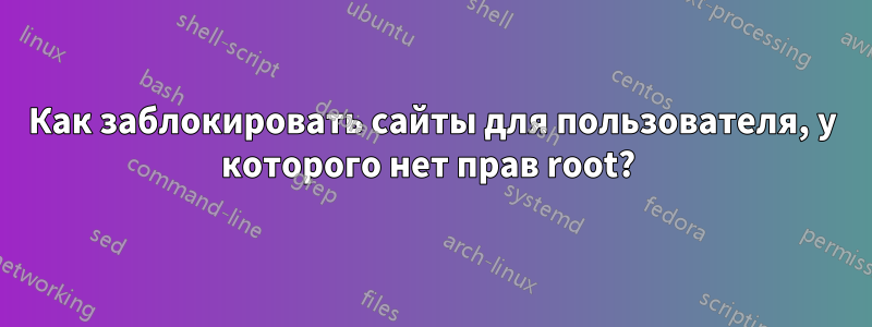 Как заблокировать сайты для пользователя, у которого нет прав root? 