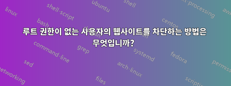 루트 권한이 없는 사용자의 웹사이트를 차단하는 방법은 무엇입니까? 